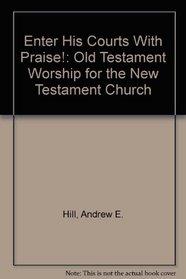 Enter His Courts With Praise!: Old Testament Worship for the New Testament Church