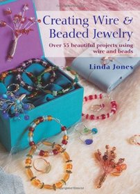 Creating Wire & Beaded Jewelry: Over 35 Beautiful Projects Using Wire and Beads