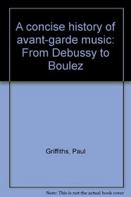 A concise history of avant-garde music: From Debussy to Boulez