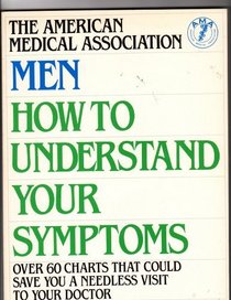 Men: How to Understand Your Symptoms: Over 60 charts that could save you a needless visit to your doctor (The American Medical Association Home Health Library)