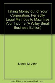 Taking Money Out of Your Corporation: Perfectly Legal Ways to Maximize Your Income (A Wiley Small Business Edition)