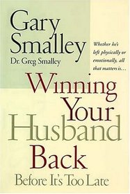Winning Your Husband Back Before It's Too Late: Whether He's Left Physically or Emotionally, All That Matters Is...
