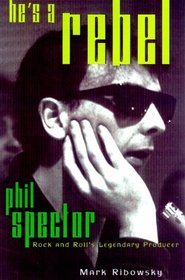 He's a Rebel: Phil Spector -- Rock and Roll's Legendary Producer