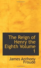 The Reign of Henry the Eighth           Volume 1
