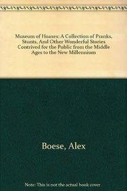 Museum of Hoaxes: A Collection of Pranks, Stunts, And Other Wonderful Stories Contrived for the Public from the Middle Ages to the New Millennium