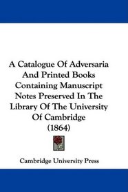 A Catalogue Of Adversaria And Printed Books Containing Manuscript Notes Preserved In The Library Of The University Of Cambridge (1864)