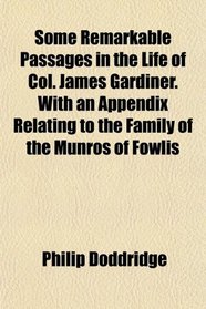 Some Remarkable Passages in the Life of Col. James Gardiner. With an Appendix Relating to the Family of the Munros of Fowlis