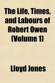 The Life, Times, and Labours of Robert Owen (Volume 1)