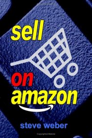 Sell on Amazon: A Guide to Amazon's Marketplace, Seller Central, and Fulfillment by Amazon Programs