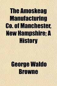 The Amoskeag Manufacturing Co. of Manchester, New Hampshire; A History