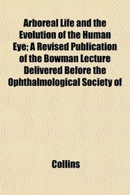 Arboreal Life and the Evolution of the Human Eye; A Revised Publication of the Bowman Lecture Delivered Before the Ophthalmological Society of