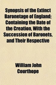 Synopsis of the Extinct Baronetage of England; Containing the Date of the Creation, With the Succession of Baronets, and Their Respective