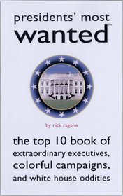 Presidents' Most Wanted: The Top 10 Book of Extraordinary Executives, Colorful Campaigns, and White House Oddities (Most Wanted Series)