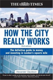 How the City Really Works: The Definitive Guide to Money and Investing in London's Square Mile 2nd edition (Times (Kogan Page))