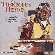 Tuskegee's Heroes: Featuring the Aviation Art of Roy Lagrone