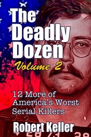 The Deadly Dozen Volume 2: Twelve More of America's Worst Serial Killers (American Serial Killers)