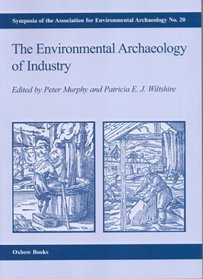 The Environmental Archaeology of Industry (Symposia of the Association for Environmental Archaeology, 20) (Symposia of the Association for Environmental Archaeology, 20)
