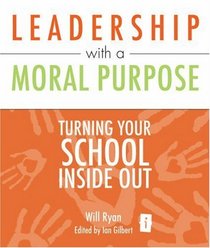 Leadership with a Moral Purpose: Turning Your School Inside Out (Independent Thinking Series)