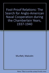 Fool-Proof Relations: The Search for Anglo-American Naval Cooperation During the Chamberlain Years, 1937-1940