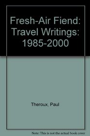 Fresh-Air Fiend: Travel Writings: 1985-2000