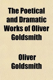 The Poetical and Dramatic Works of Oliver Goldsmith