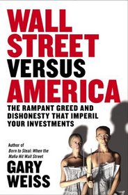 Wall Street Versus America : The Rampant Greed and Dishonesty That Imperil Your Investments