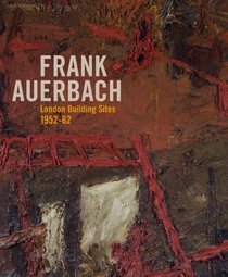 Frank Auerbach: The London Building Sites 1952-1962