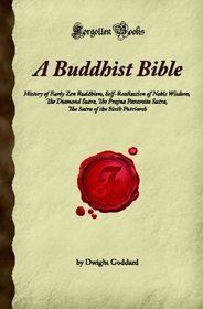 A Buddhist Bible: History of Early Zen Buddhism, Self-Realisation of Noble Wisdom, The Diamond Sutra, The Prajna Paramita Sutra, The Sutra of the Sixth Patriarch (Forgotten Books)
