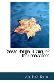 Caesar Borgia: A Study of the Renaissance