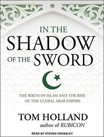 In the Shadow of the Sword: The Birth of Islam and the Rise of the Global Arab Empire