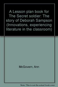 A Lesson plan book for The Secret soldier: The story of Deborah Sampson (Innovations, experiencing literature in the classroom)