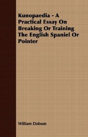 Kunopaedia - A Practical Essay On Breaking Or Training The English Spaniel Or Pointer