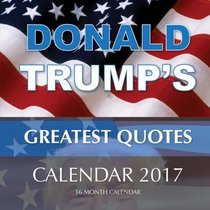 DONALD TRUMP'S GREATEST QUOTES Calendar 2017: 16 Month Calendar