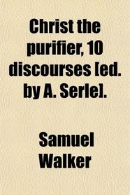 Christ the purifier, 10 discourses [ed. by A. Serle].