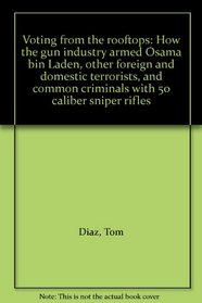 Voting from the rooftops: How the gun industry armed Osama bin Laden, other foreign and domestic terrorists, and common criminals with 50 caliber sniper rifles