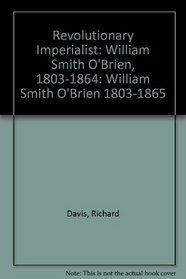 Revolutionary Imperialist: William Smith O'Brien, 1803-1864: William Smith O'Brien 1803-1865