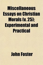 Miscellaneous Essays on Christian Morals (v. 25); Experimental and Practical