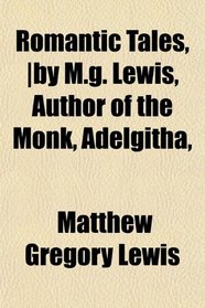 Romantic Tales, |by M.g. Lewis, Author of the Monk, Adelgitha,