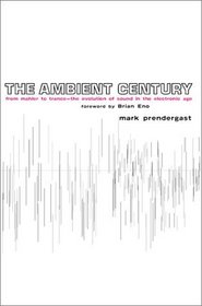 The Ambient Century : From Mahler to Trance: The Evolution of Sound in the Electronic Age