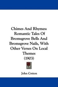 Chimes And Rhymes: Romantic Tales Of Bromsgrove Bells And Bromsgrove Nails, With Other Verses On Local Themes (1903)