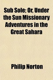 Sub Sole; Or, Under the Sun Missionary Adventures in the Great Sahara