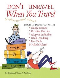 Don't Unravel When You Travel: Hold It Together With Goofy Games,Peculiar Puzzles, Atypical Activites, Droll Doodling, Fun Facts &Much More!