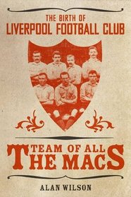 The Team of All the Macs.: The Early Days of Liverpool FC