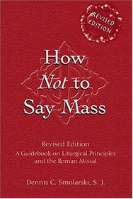 How Not to Say Mass: A Guidebook on Liturgical Principles and the Roman Missal (Revised Edition)
