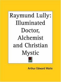 Raymund Lully: Illuminated Doctor, Alchemist and Christian Mystic