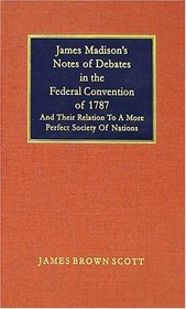 James Madison's Notes of Debates in the Federal Convention of 1787 and Their Relation to a More Perfect Society of Nations