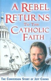 A Rebel Returns to the Catholic Faith: The Conversion Story of Jeff Cavins