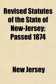 Revised Statutes of the State of New-Jersey; Passed 1874