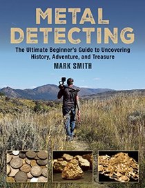 Metal Detecting: The Ultimate Beginner?s Guide to Uncovering History, Adventure, and Treasure