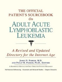 The Official Patient's Sourcebook on Adult Acute Lymphoblastic Leukemia: A Revised and Updated Directory for the Internet Age